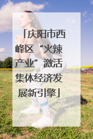 庆阳市西峰区“火辣产业”激活集体经济发展新引擎