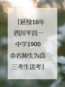 延续16年 四川平昌一中学1900余名师生为高三考生送考