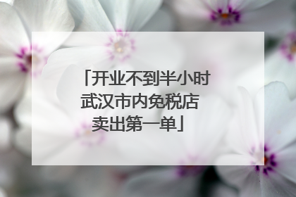 开业不到半小时 武汉市内免税店卖出第一单