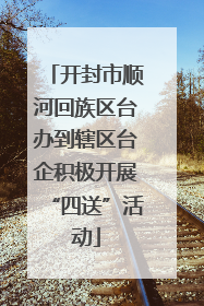 开封市顺河回族区台办到辖区台企积极开展“四送”活动