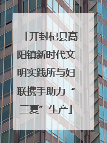 开封杞县高阳镇新时代文明实践所与妇联携手助力“三夏”生产