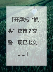 开摩托“翘头”炫技？交警：现已老实……