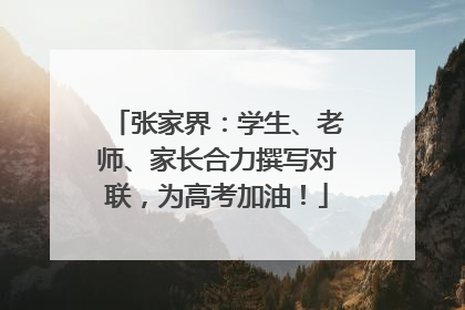 张家界：学生、老师、家长合力撰写对联，为高考加油！
