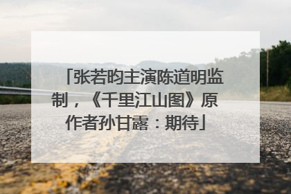 张若昀主演陈道明监制，《千里江山图》原作者孙甘露：期待