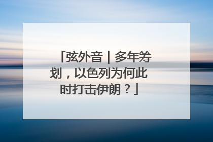 弦外音｜多年筹划，以色列为何此时打击伊朗？