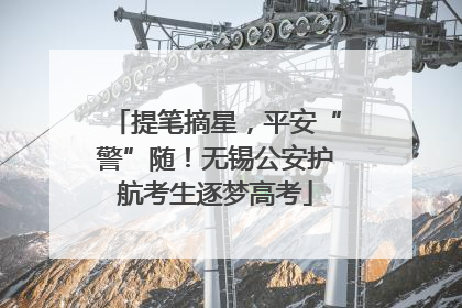 提笔摘星，平安“警”随！无锡公安护航考生逐梦高考