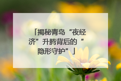 揭秘青岛“夜经济”升腾背后的“隐形守护”