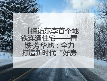 探访东李首个地铁连通住宅——青铁·芳华地：全力打造新时代“好房子”人居标杆