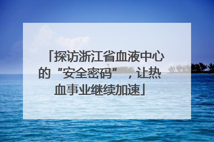 探访浙江省血液中心的“安全密码”，让热血事业继续加速