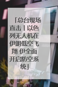 总台现场直击丨以色列无人机在伊朗低空飞翔 伊全面开启防空系统
