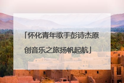 怀化青年歌手彭诗杰原创音乐之旅扬帆起航