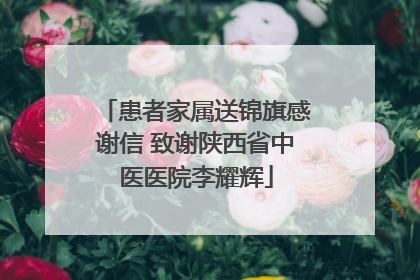 患者家属送锦旗感谢信 致谢陕西省中医医院李耀辉