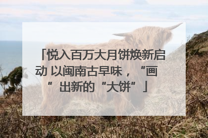 悦入百万大月饼焕新启动 以闽南古早味，“画”出新的“大饼”