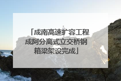 成南高速扩容工程成阿分离式立交桥钢箱梁架设完成