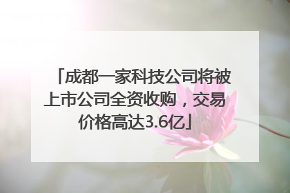 成都一家科技公司将被上市公司全资收购，交易价格高达3.6亿