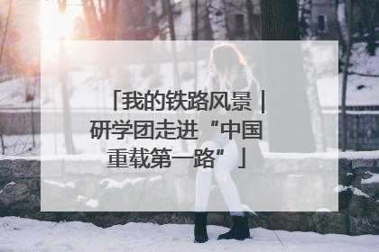 我的铁路风景｜研学团走进“中国重载第一路”