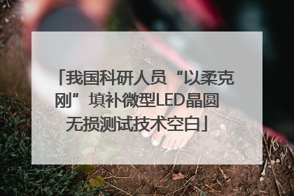 我国科研人员“以柔克刚”填补微型LED晶圆无损测试技术空白
