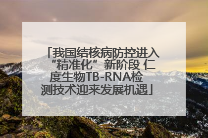 我国结核病防控进入“精准化”新阶段 仁度生物TB-RNA检测技术迎来发展机遇