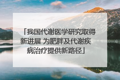 我国代谢医学研究取得新进展 为肥胖及代谢疾病治疗提供新路径