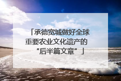 承德宽城做好全球重要农业文化遗产的“后半篇文章”