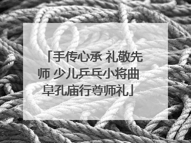 手传心承 礼敬先师 少儿乒乓小将曲阜孔庙行尊师礼