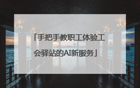 手把手教职工体验工会驿站的AI新服务