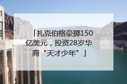 扎克伯格豪掷150亿美元，投资28岁华裔“天才少年”