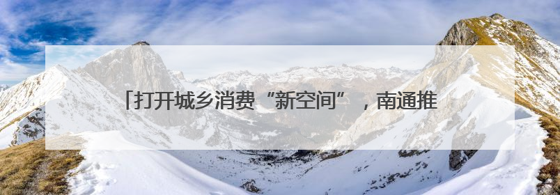 打开城乡消费“新空间”，南通推出12条休闲农业旅游特色线路