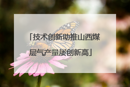 技术创新助推山西煤层气产量屡创新高