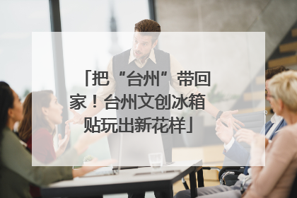把“台州”带回家！台州文创冰箱贴玩出新花样