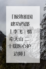 报效祖国 建功西部丨李飞：情牵天山 二十载医心护边陲