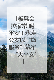 板凳会 拉家常 唠平安！永寿公安以“微服务”筑牢“大平安”