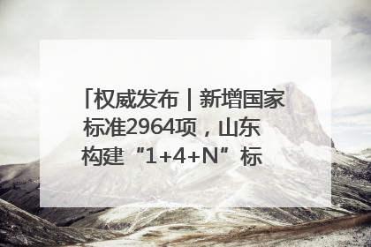 权威发布｜新增国家标准2964项，山东构建“1+4+N”标准化创新发展新格局