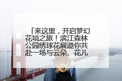 来这里，开启梦幻花境之旅！滨江森林公园绣球花展邀你共赴一场与云朵、花儿的浪漫之约