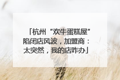 杭州“欢牛蛋糕屋”陷闭店风波，加盟商：太突然，我的店咋办