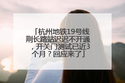 杭州地铁19号线荆长路站迟迟不开通，开关门测试已近3个月？回应来了