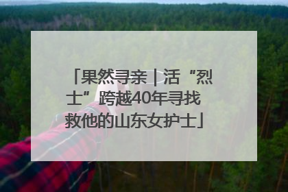 果然寻亲｜活“烈士”跨越40年寻找救他的山东女护士