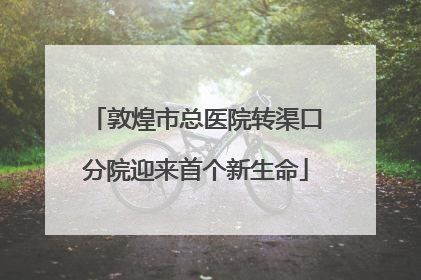 敦煌市总医院转渠口分院迎来首个新生命