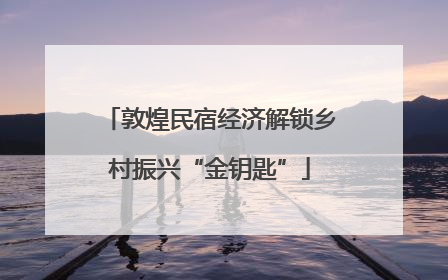 敦煌民宿经济解锁乡村振兴“金钥匙”