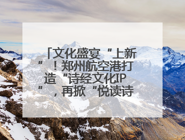 文化盛宴“上新”！郑州航空港打造“诗经文化IP”，再掀“悦读诗经 认识家乡路”活动热潮