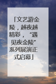 文艺游金陵，越夜越精彩，“遇见夜金陵”系列展演正式启幕