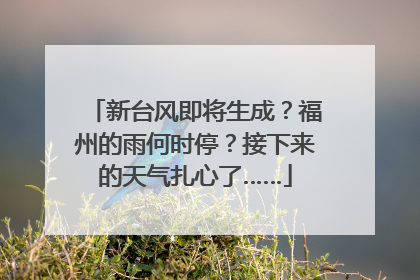 新台风即将生成？福州的雨何时停？接下来的天气扎心了……