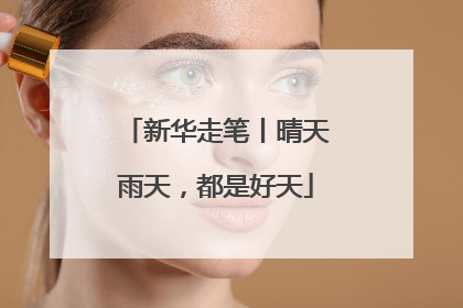 新华走笔丨晴天雨天，都是好天