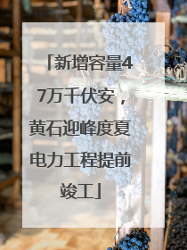 新增容量47万千伏安，黄石迎峰度夏电力工程提前竣工