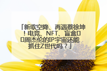 新歌空降、再遇蔡徐坤！电竞、NFT、盲盒⋯⋯周杰伦的IP宇宙还能抓住Z世代吗？