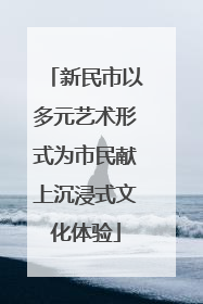 新民市以多元艺术形式为市民献上沉浸式文化体验
