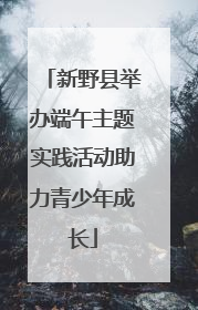 新野县举办端午主题实践活动助力青少年成长