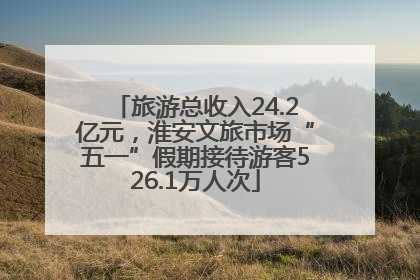旅游总收入24.2亿元，淮安文旅市场“五一”假期接待游客526.1万人次