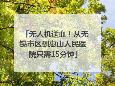 无人机送血！从无锡市区到惠山人民医院只需15分钟