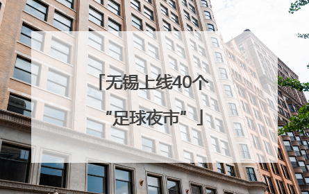 无锡上线40个“足球夜市”